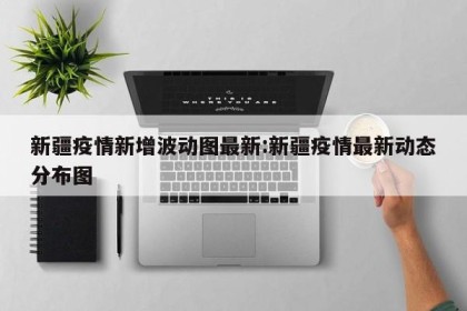 疫情新疆,疫情新疆火灾