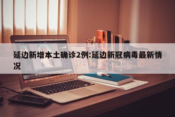 31省区市新增2例新冠肺炎〃31省区市新增2例本土病例 新闻