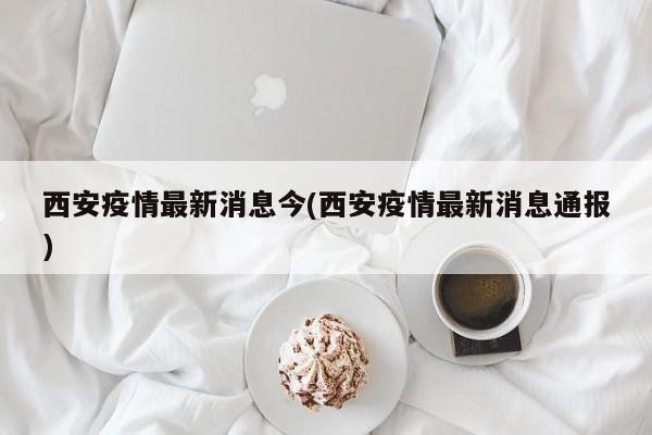西安疫情防控最新消息,西安疫情防情况